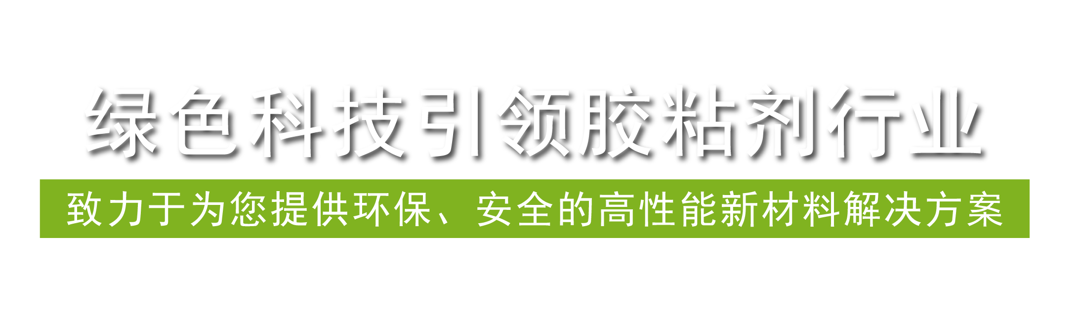 綠色科技引領膠粘劑行業,致力于為您提供環保、安全的高性能新材料解決方案